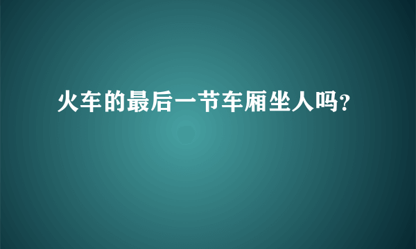 火车的最后一节车厢坐人吗？