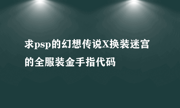 求psp的幻想传说X换装迷宫的全服装金手指代码