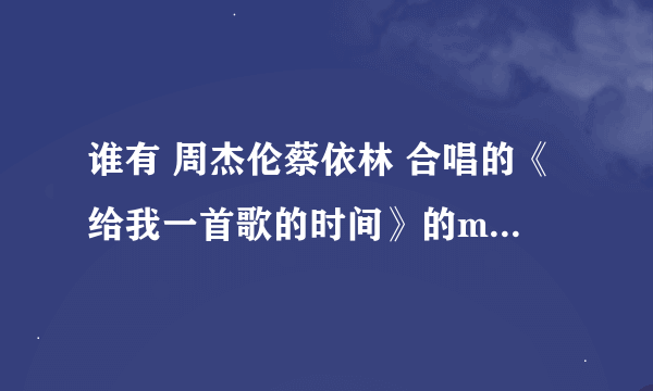 谁有 周杰伦蔡依林 合唱的《给我一首歌的时间》的mp3，，给我 啊！！