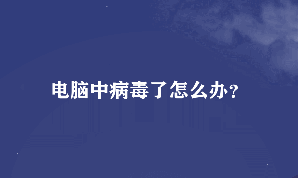 电脑中病毒了怎么办？