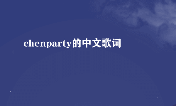 chenparty的中文歌词