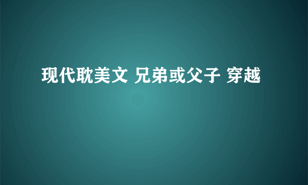 现代耽美文 兄弟或父子 穿越