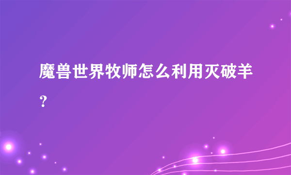 魔兽世界牧师怎么利用灭破羊？