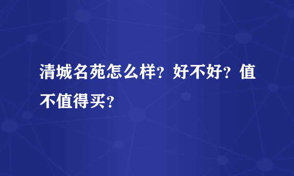 清城名苑怎么样？好不好？值不值得买？