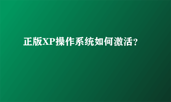 正版XP操作系统如何激活？