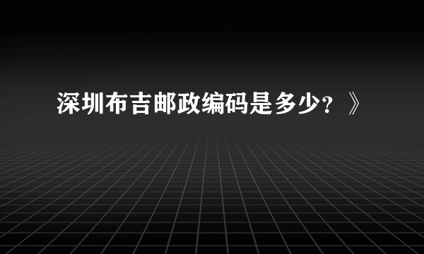 深圳布吉邮政编码是多少？》