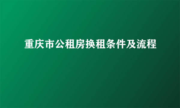 重庆市公租房换租条件及流程