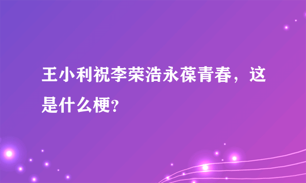 王小利祝李荣浩永葆青春，这是什么梗？