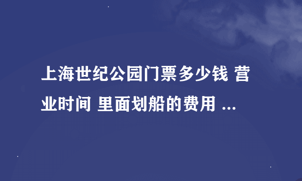 上海世纪公园门票多少钱 营业时间 里面划船的费用 地铁几号线到