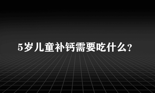 5岁儿童补钙需要吃什么？