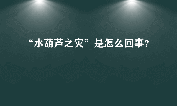 “水葫芦之灾”是怎么回事？