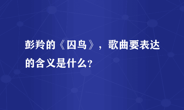 彭羚的《囚鸟》，歌曲要表达的含义是什么？