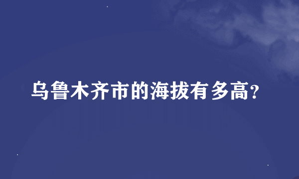 乌鲁木齐市的海拔有多高？