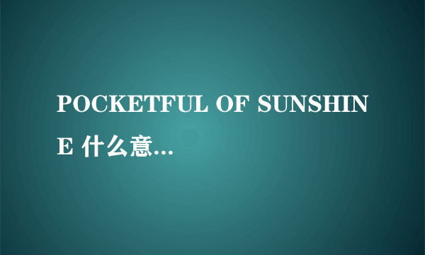 POCKETFUL OF SUNSHINE 什么意思啊？？？