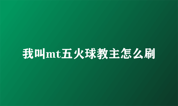 我叫mt五火球教主怎么刷