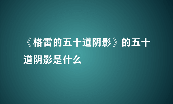 《格雷的五十道阴影》的五十道阴影是什么