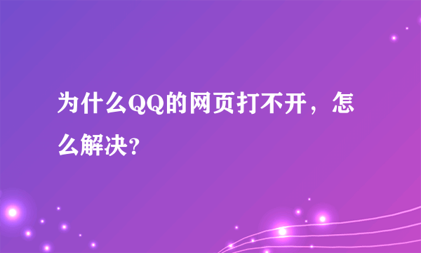 为什么QQ的网页打不开，怎么解决？