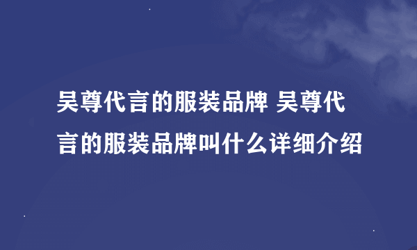 吴尊代言的服装品牌 吴尊代言的服装品牌叫什么详细介绍