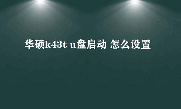 华硕k43t u盘启动 怎么设置