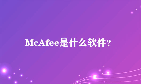 McAfee是什么软件？