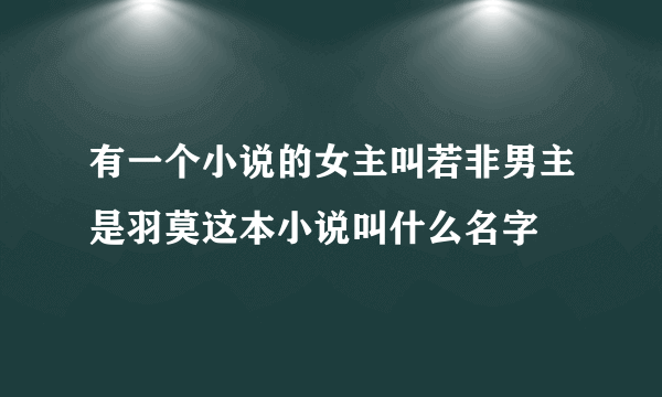 有一个小说的女主叫若非男主是羽莫这本小说叫什么名字