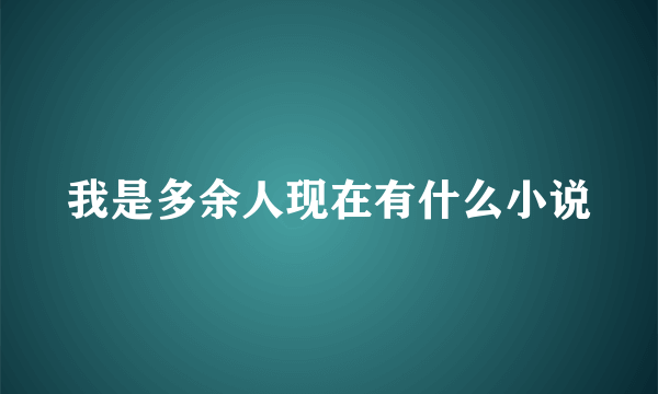 我是多余人现在有什么小说