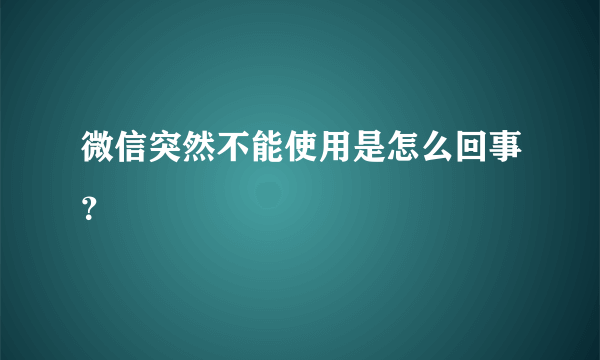 微信突然不能使用是怎么回事？