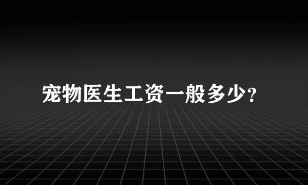 宠物医生工资一般多少？