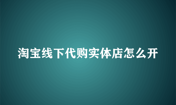 淘宝线下代购实体店怎么开