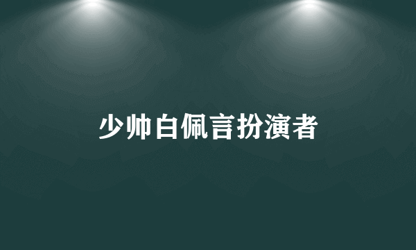 少帅白佩言扮演者