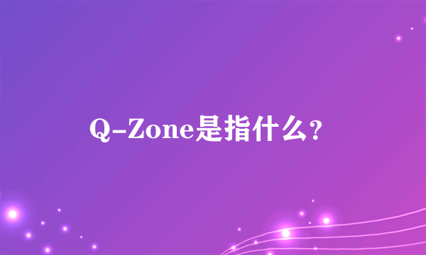 Q-Zone是指什么？