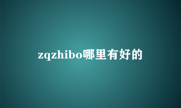 zqzhibo哪里有好的