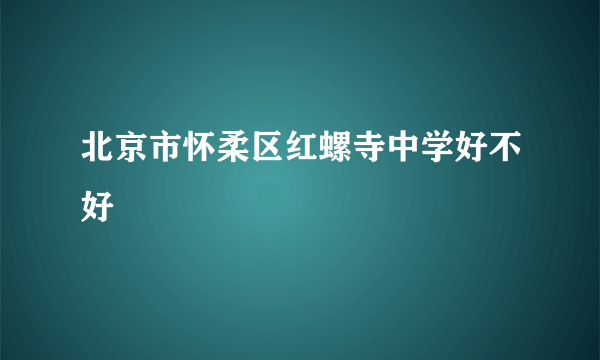 北京市怀柔区红螺寺中学好不好