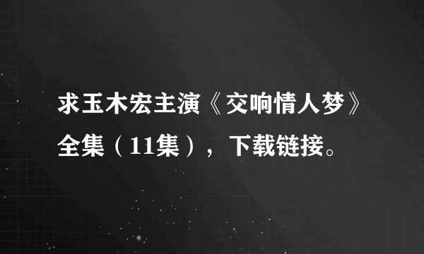 求玉木宏主演《交响情人梦》全集（11集），下载链接。