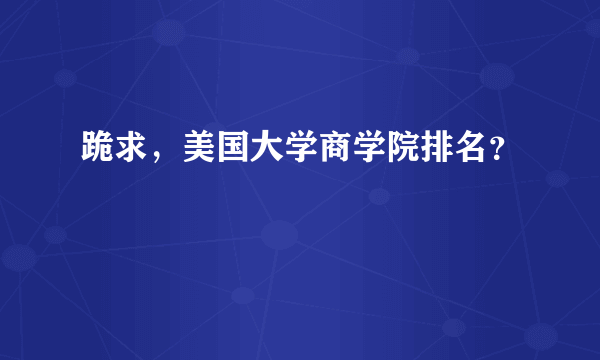 跪求，美国大学商学院排名？