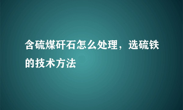 含硫煤矸石怎么处理，选硫铁的技术方法