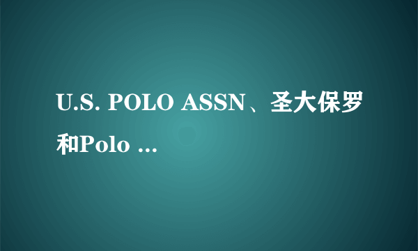 U.S. POLO ASSN、圣大保罗和Polo Ralph Lauren有什么区别?哪个好？