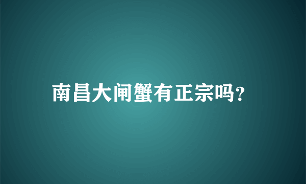 南昌大闸蟹有正宗吗？