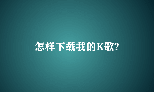 怎样下载我的K歌?