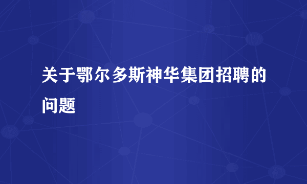 关于鄂尔多斯神华集团招聘的问题