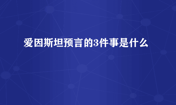 爱因斯坦预言的3件事是什么