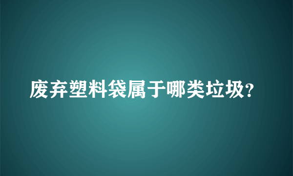 废弃塑料袋属于哪类垃圾？