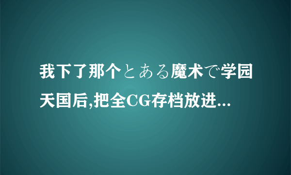 我下了那个とある魔术で学园天国后,把全CG存档放进去以后再打开时,选人物,随便点一个便直接退出了,怎