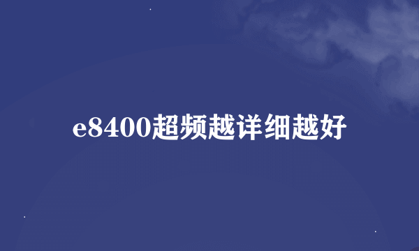 e8400超频越详细越好