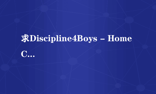 求Discipline4Boys - Home Care 1种子下载，感谢哈