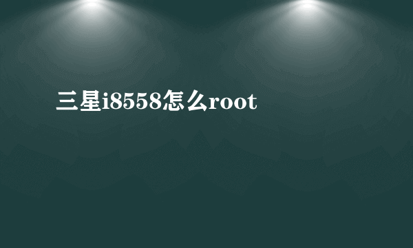 三星i8558怎么root