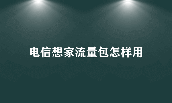 电信想家流量包怎样用