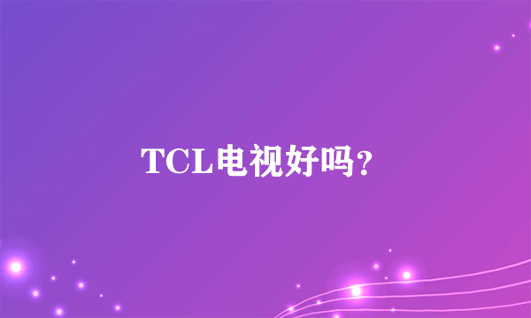 TCL电视好吗？