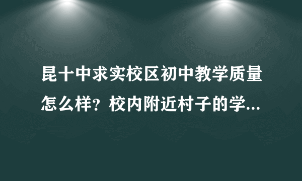 昆十中求实校区初中教学质量怎么样？校内附近村子的学生多不多？校风和管理如何？