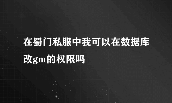 在蜀门私服中我可以在数据库改gm的权限吗